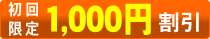 初回のお客様に限り1000円割引 初回のお客様に限り1000円割引